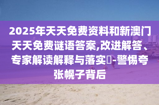 2025年天天免费资料和新澳门天天免费谜语答案,改进解答、专家解读解释与落实​-警惕夸张幌子背后